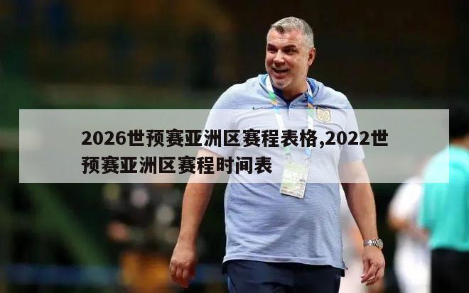 2026世预赛亚洲区赛程表格,2022世预赛亚洲区赛程时间表