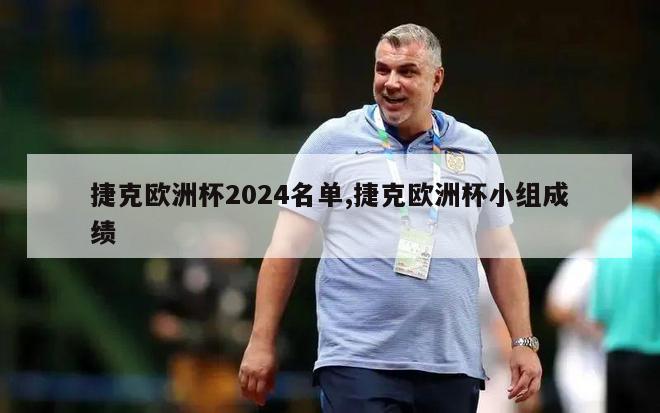 捷克欧洲杯2024名单,捷克欧洲杯小组成绩