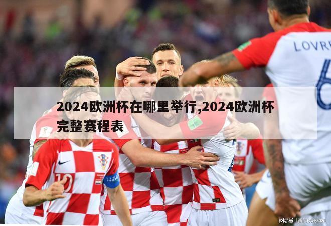 2024欧洲杯在哪里举行,2024欧洲杯完整赛程表