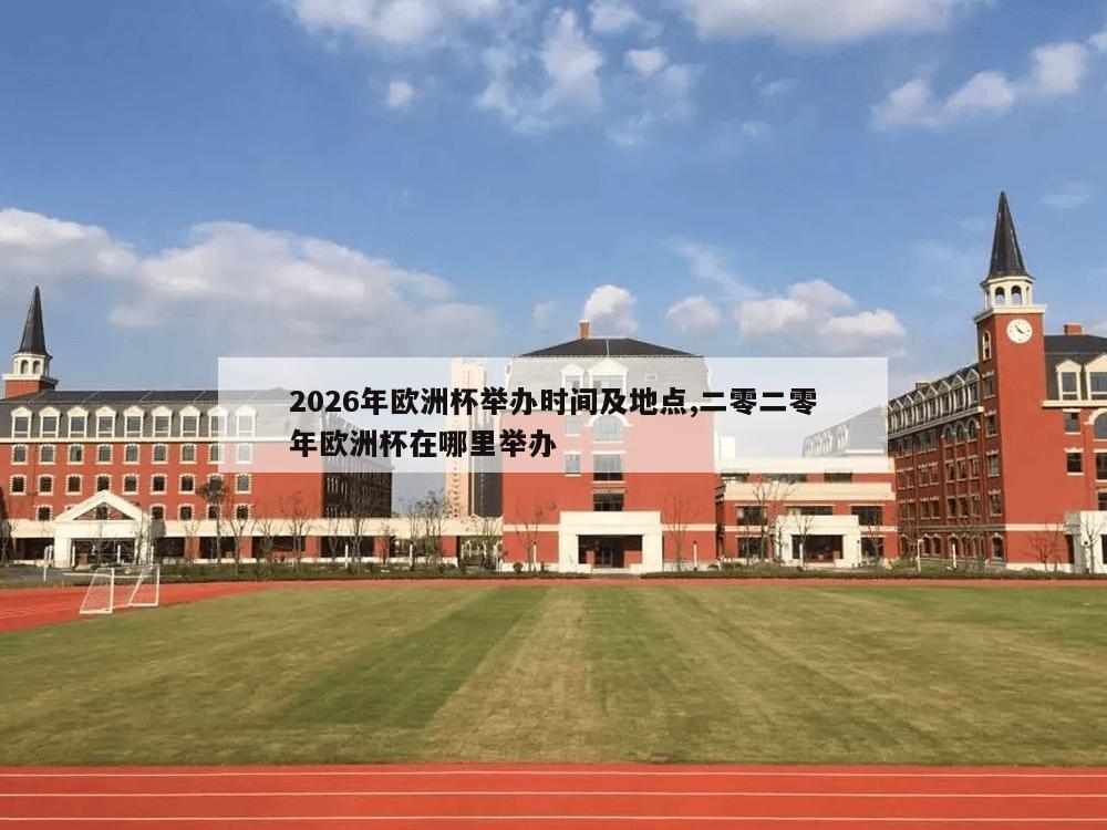 2026年欧洲杯举办时间及地点,二零二零年欧洲杯在哪里举办