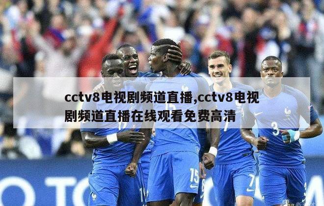 cctv8电视剧频道直播,cctv8电视剧频道直播在线观看免费高清