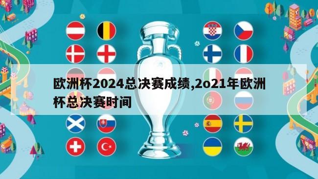 欧洲杯2024总决赛成绩,2o21年欧洲杯总决赛时间