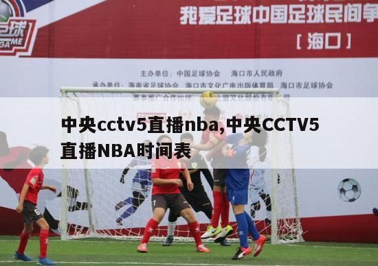 中央cctv5直播nba,中央CCTV5直播NBA时间表