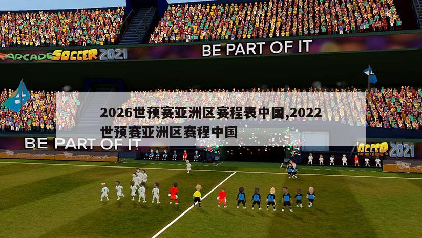 2026世预赛亚洲区赛程表中国,2022世预赛亚洲区赛程中国