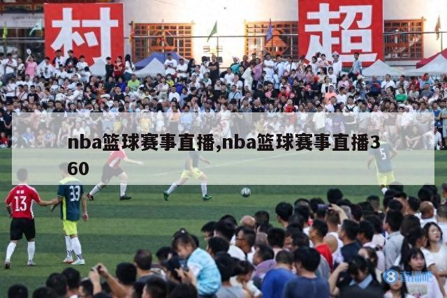 nba篮球赛事直播,nba篮球赛事直播360