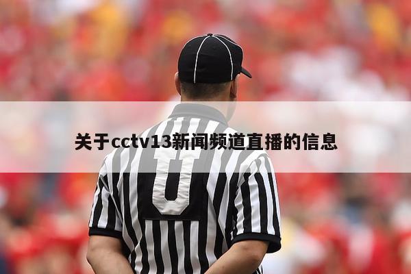 关于cctv13新闻频道直播的信息