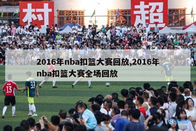 2016年nba扣篮大赛回放,2016年nba扣篮大赛全场回放