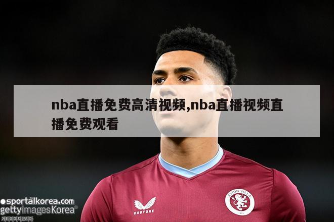 nba直播免费高清视频,nba直播视频直播免费观看