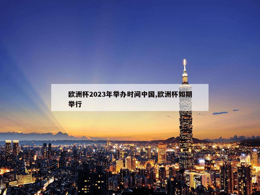 欧洲杯2023年举办时间中国,欧洲杯如期举行