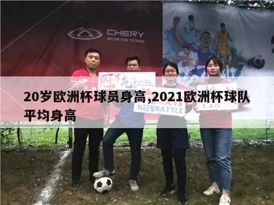 20岁欧洲杯球员身高,2021欧洲杯球队平均身高