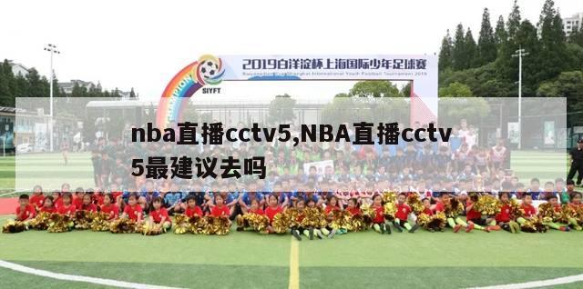 nba直播cctv5,NBA直播cctv5最建议去吗