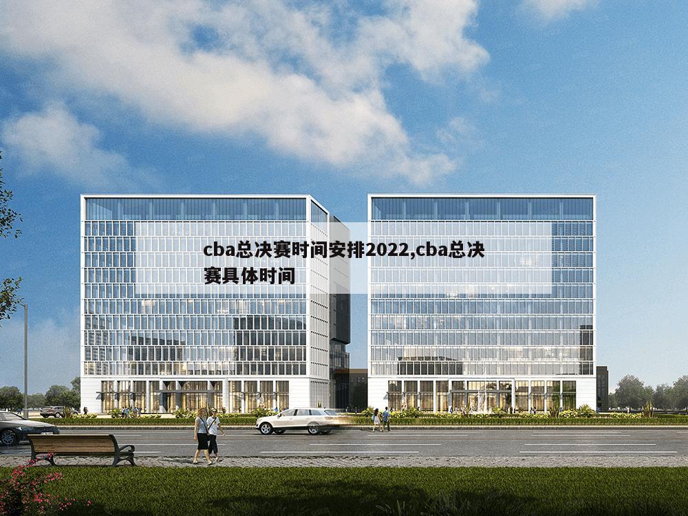 cba总决赛时间安排2022,cba总决赛具体时间