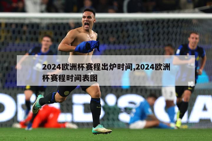 2024欧洲杯赛程出炉时间,2024欧洲杯赛程时间表图