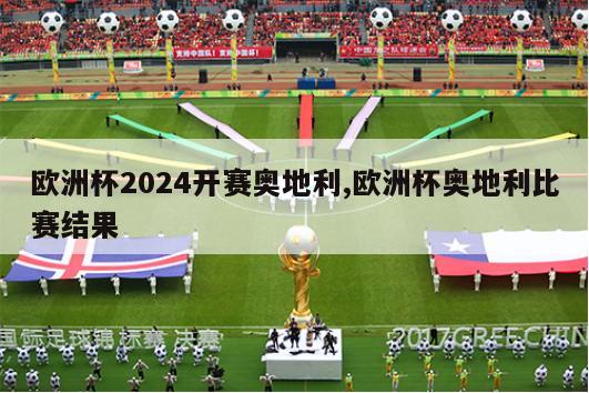 欧洲杯2024开赛奥地利,欧洲杯奥地利比赛结果