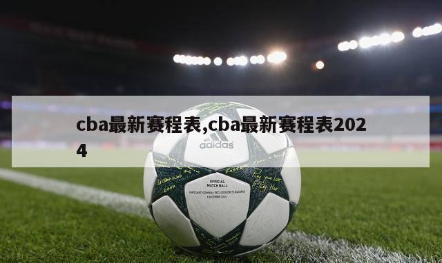 cba最新赛程表,cba最新赛程表2024