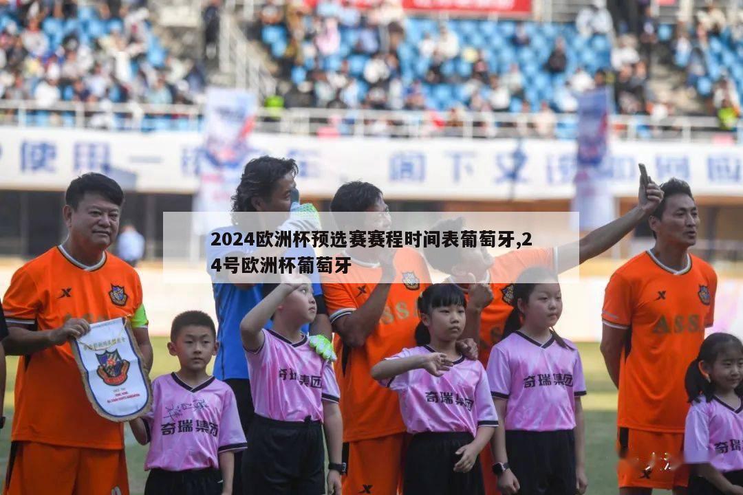 2024欧洲杯预选赛赛程时间表葡萄牙,24号欧洲杯葡萄牙