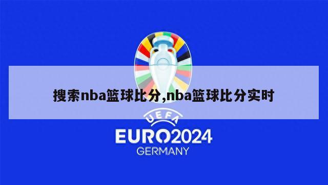 搜索nba篮球比分,nba篮球比分实时