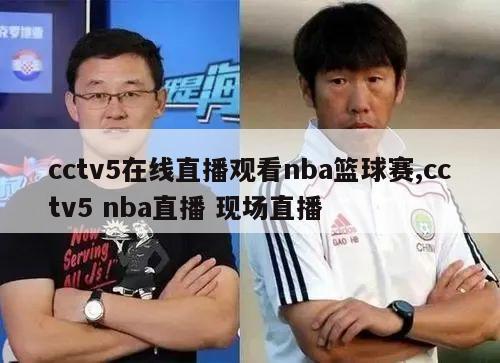 cctv5在线直播观看nba篮球赛,cctv5 nba直播 现场直播