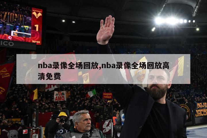 nba录像全场回放,nba录像全场回放高清免费