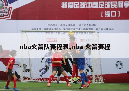 nba火箭队赛程表,nba 火箭赛程