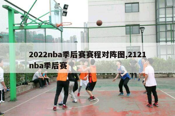 2022nba季后赛赛程对阵图,2121nba季后赛