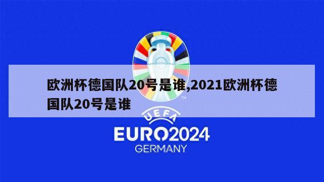 欧洲杯德国队20号是谁,2021欧洲杯德国队20号是谁