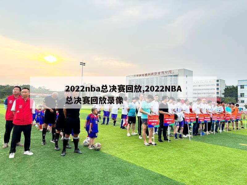 2022nba总决赛回放,2022NBA总决赛回放录像