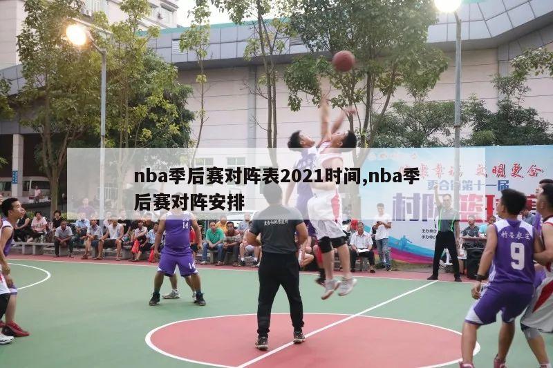 nba季后赛对阵表2021时间,nba季后赛对阵安排