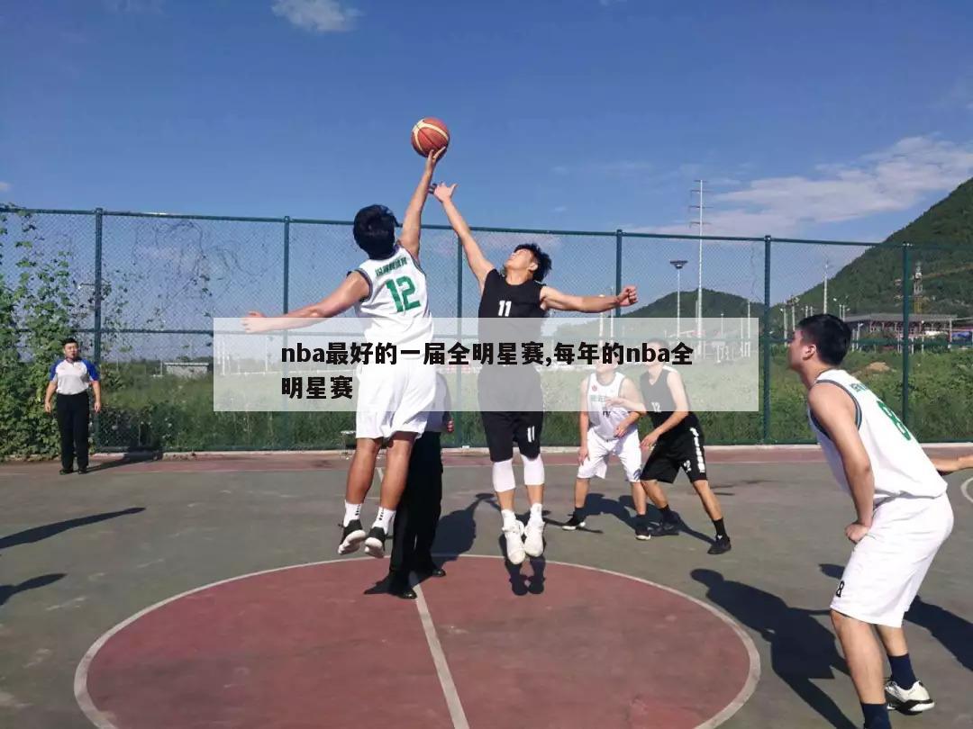 nba最好的一届全明星赛,每年的nba全明星赛