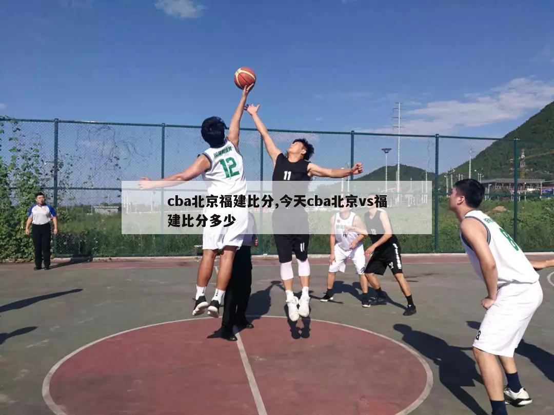 cba北京福建比分,今天cba北京vs福建比分多少