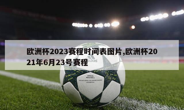 欧洲杯2023赛程时间表图片,欧洲杯2021年6月23号赛程