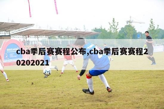 cba季后赛赛程公布,cba季后赛赛程20202021