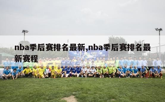 nba季后赛排名最新,nba季后赛排名最新赛程