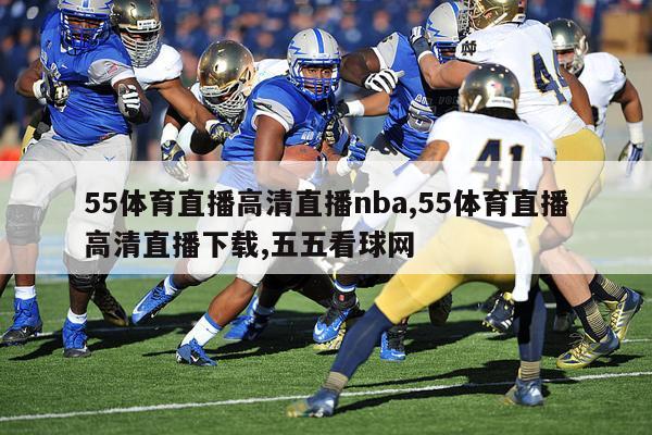 55体育直播高清直播nba,55体育直播高清直播下载,五五看球网