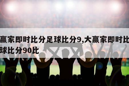 大赢家即时比分足球比分9,大赢家即时比分足球比分90比