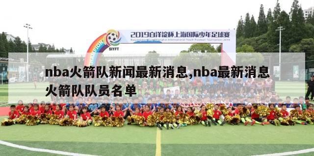 nba火箭队新闻最新消息,nba最新消息火箭队队员名单