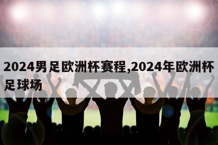 2024男足欧洲杯赛程,2024年欧洲杯足球场