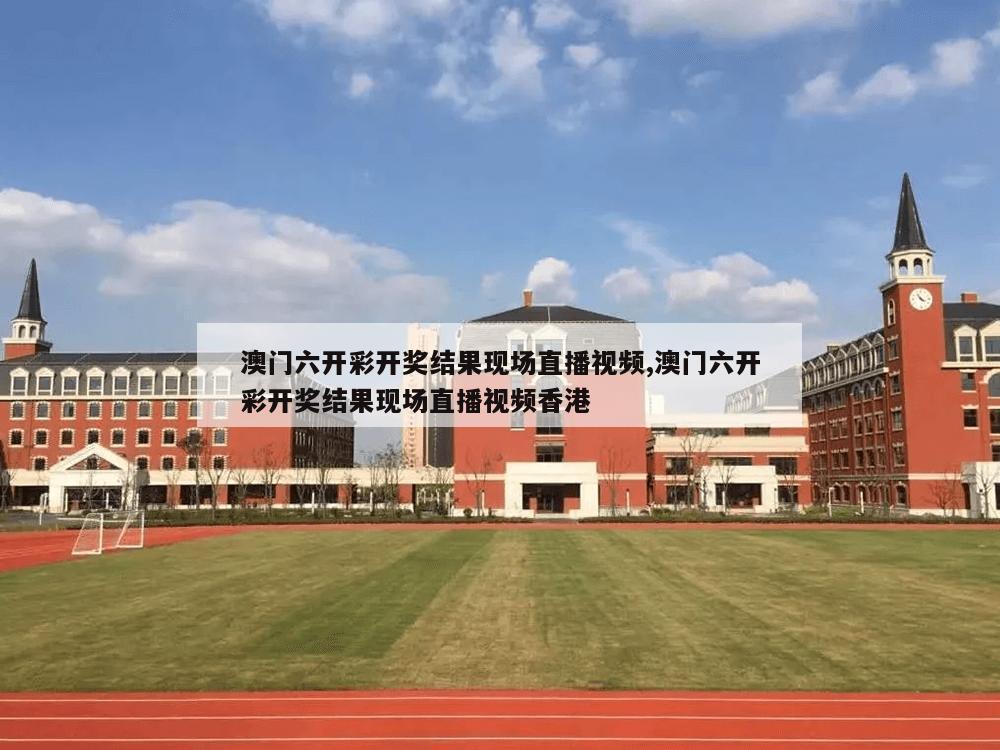 澳门六开彩开奖结果现场直播视频,澳门六开彩开奖结果现场直播视频香港