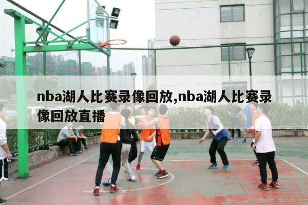 nba湖人比赛录像回放,nba湖人比赛录像回放直播