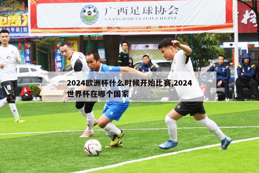 2024欧洲杯什么时候开始比赛,2024世界杯在哪个国家