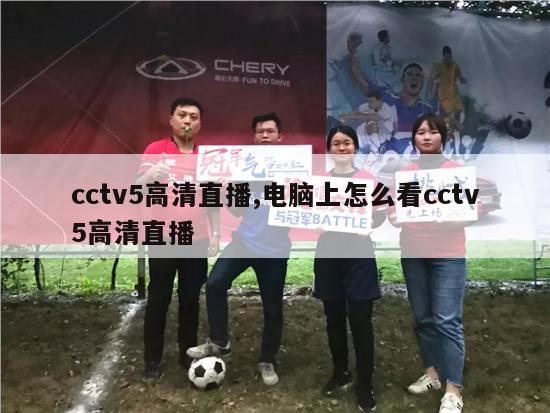 cctv5高清直播,电脑上怎么看cctv5高清直播