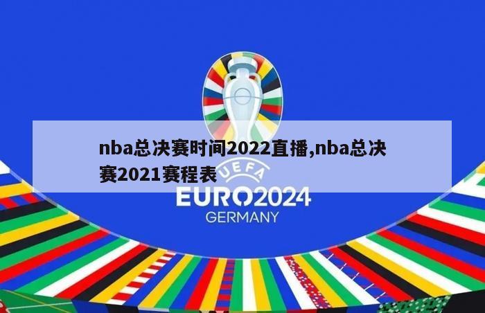 nba总决赛时间2022直播,nba总决赛2021赛程表