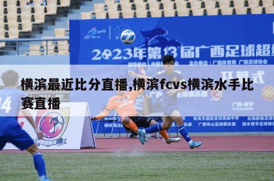 横滨最近比分直播,横滨fcvs横滨水手比赛直播