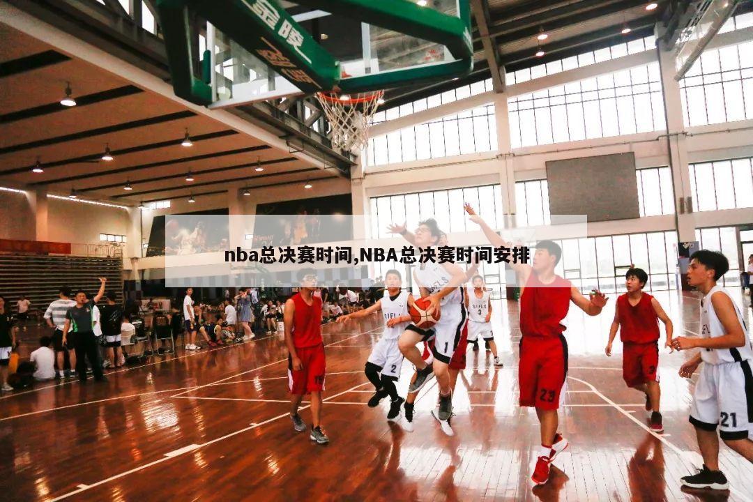 nba总决赛时间,NBA总决赛时间安排