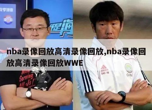 nba录像回放高清录像回放,nba录像回放高清录像回放WWE