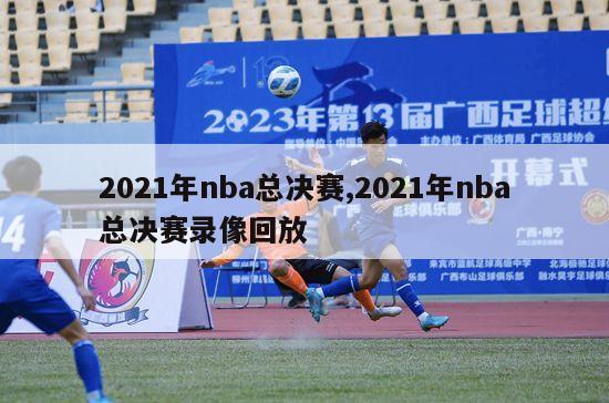 2021年nba总决赛,2021年nba总决赛录像回放