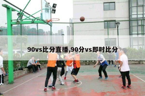 90vs比分直播,90分vs即时比分