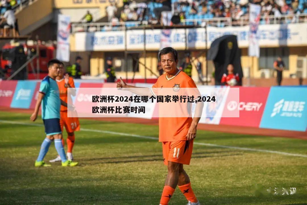 欧洲杯2024在哪个国家举行过,2024欧洲杯比赛时间