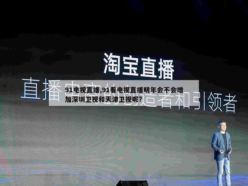 91电视直播,91看电视直播明年会不会增加深圳卫视和天津卫视呢?