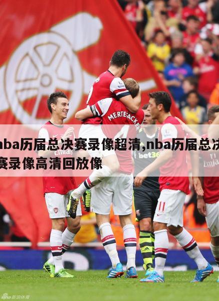 nba历届总决赛录像超清,nba历届总决赛录像高清回放像